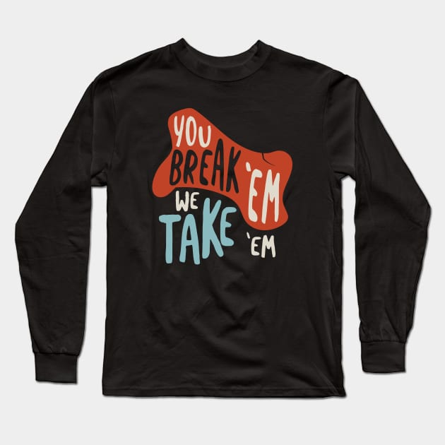 You Break Em We Take Em Long Sleeve T-Shirt by whyitsme